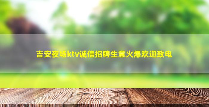 吉安夜场ktv诚信招聘生意火爆欢迎致电