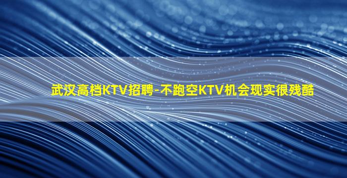 武汉高档KTV招聘-不跑空KTV机会现实很残酷